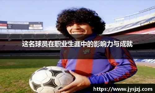 这名球员在职业生涯中的影响力与成就